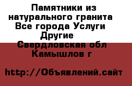 Памятники из натурального гранита - Все города Услуги » Другие   . Свердловская обл.,Камышлов г.